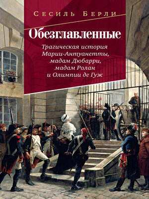 cover image of Обезглавленные. Трагическая история Марии-Антуанетты, мадам Дюбарри, мадам Ролан и Олимпии де Гуж